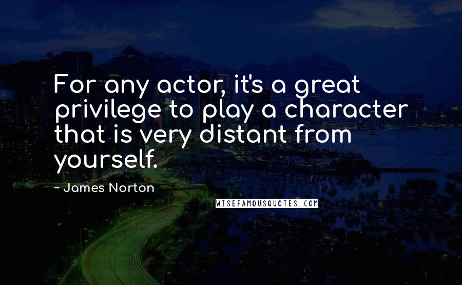 James Norton quotes: For any actor, it's a great privilege to play a character that is very distant from yourself.