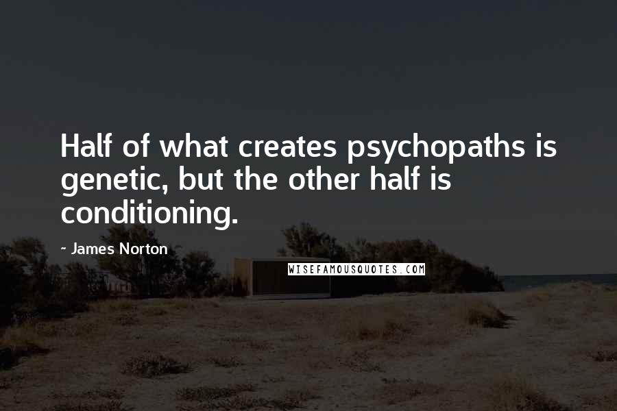 James Norton quotes: Half of what creates psychopaths is genetic, but the other half is conditioning.