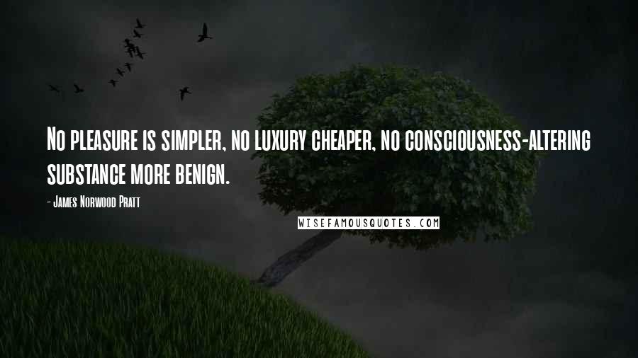 James Norwood Pratt quotes: No pleasure is simpler, no luxury cheaper, no consciousness-altering substance more benign.