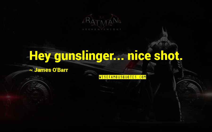 James O Barr Quotes By James O'Barr: Hey gunslinger... nice shot.