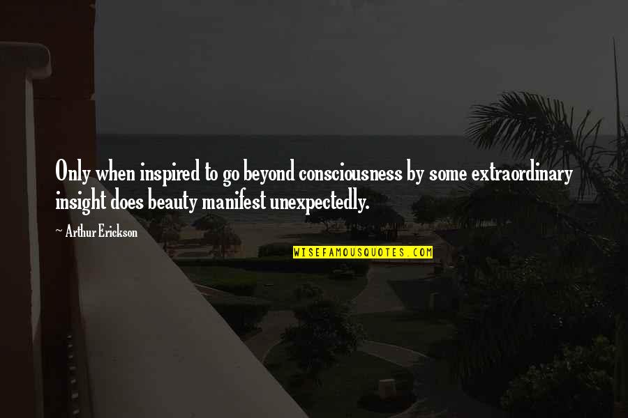 James O Eastland Quotes By Arthur Erickson: Only when inspired to go beyond consciousness by James O Eastland Quotes By Arthur Erickson: Only when inspired to go beyond consciousness by