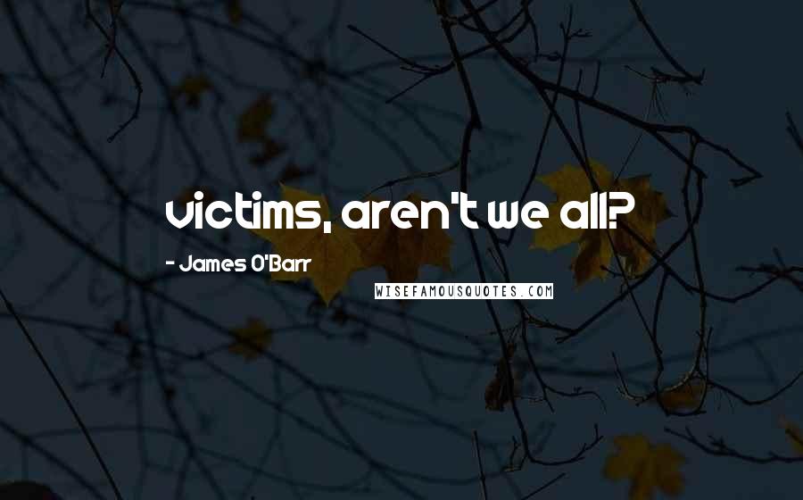 James O'Barr quotes: victims, aren't we all?