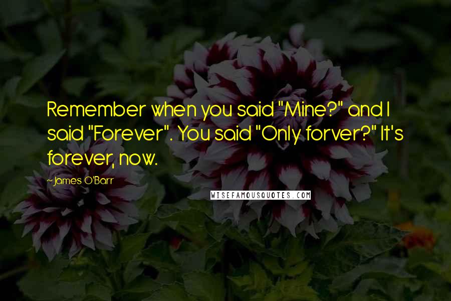 James O'Barr quotes: Remember when you said "Mine?" and I said "Forever". You said "Only forver?" It's forever, now.