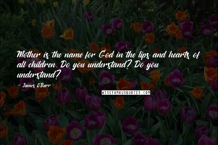 James O'Barr quotes: Mother is the name for God in the lips and hearts of all children. Do you understand? Do you understand? James O'Barr quotes: Mother is the name for God in the lips and hearts of all children. Do you understand? Do you understand?