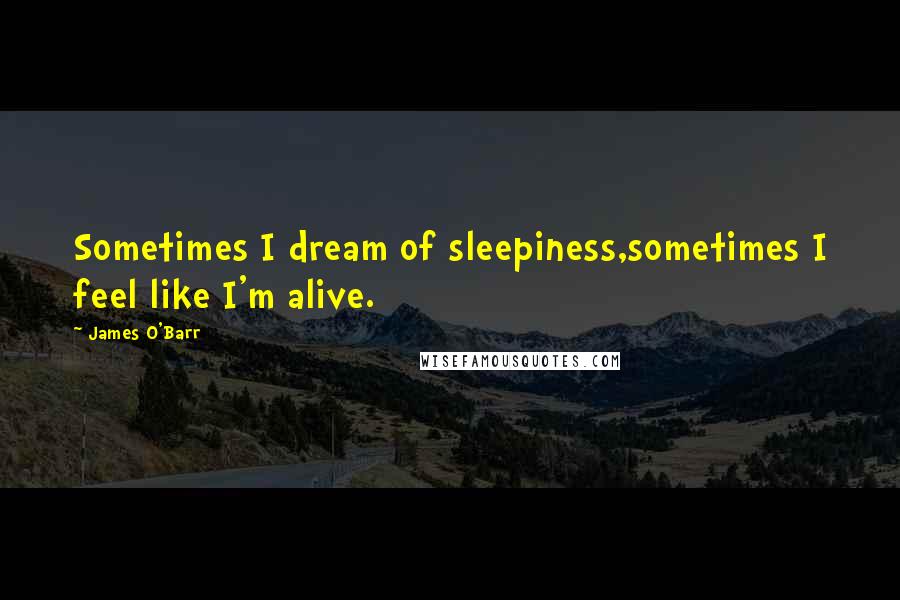 James O'Barr quotes: Sometimes I dream of sleepiness,sometimes I feel like I'm alive.