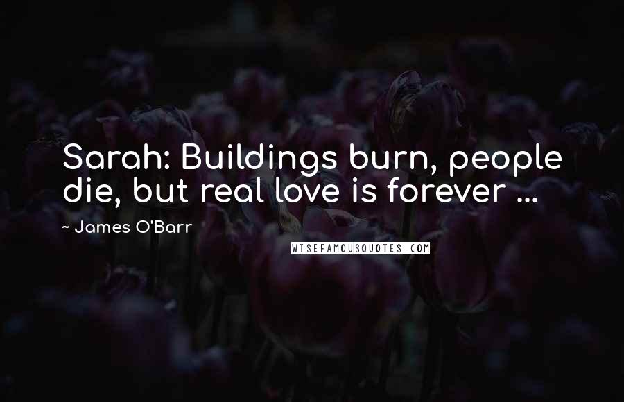 James O'Barr quotes: Sarah: Buildings burn, people die, but real love is forever ...