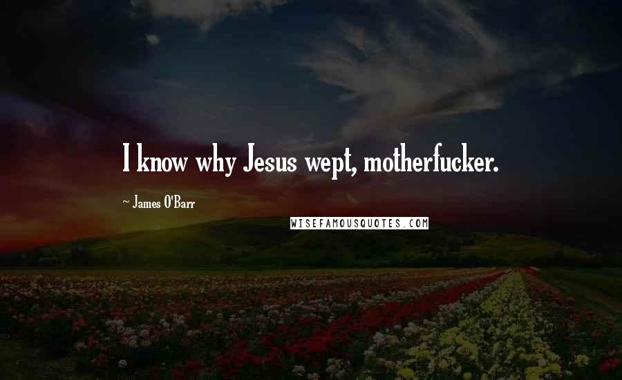 James O'Barr quotes: I know why Jesus wept, motherfucker.