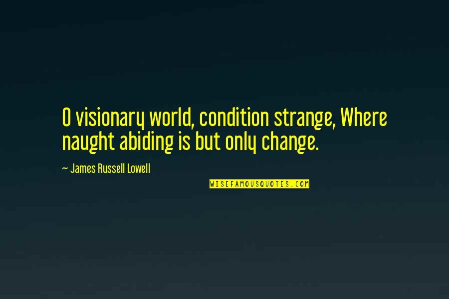 James O'connor Quotes By James Russell Lowell: O visionary world, condition strange, Where naught abiding
