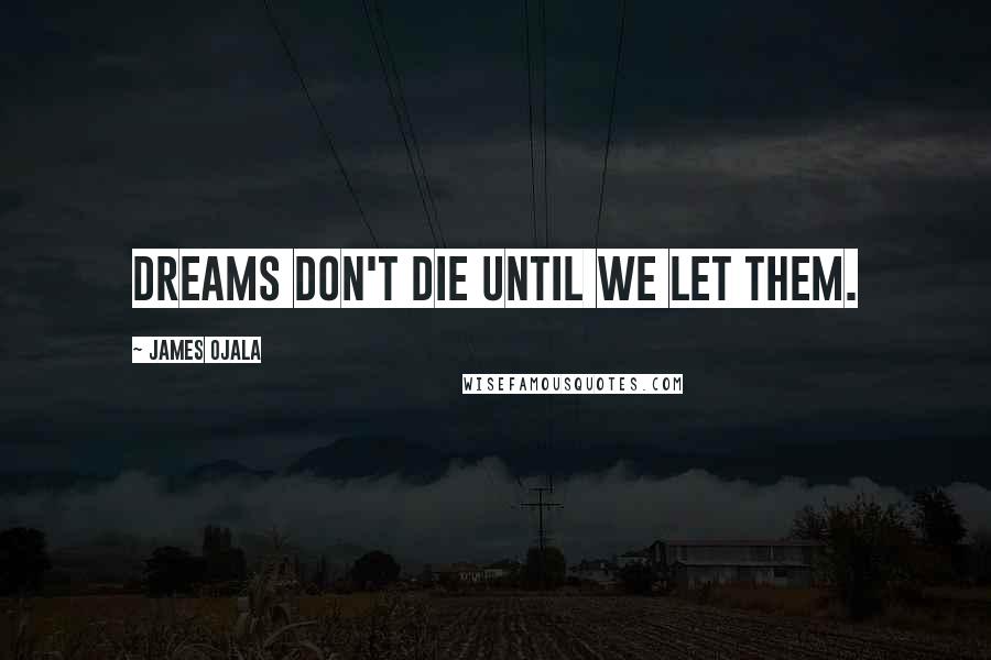 James Ojala quotes: Dreams don't die until we let them.