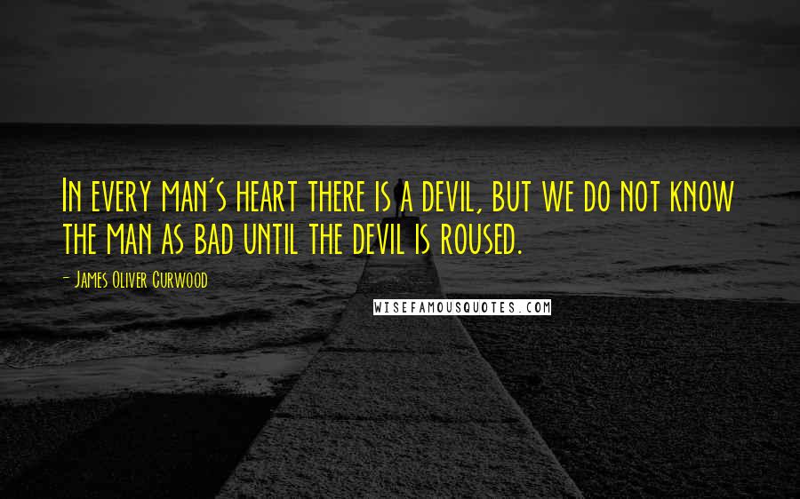 James Oliver Curwood quotes: In every man's heart there is a devil, but we do not know the man as bad until the devil is roused.