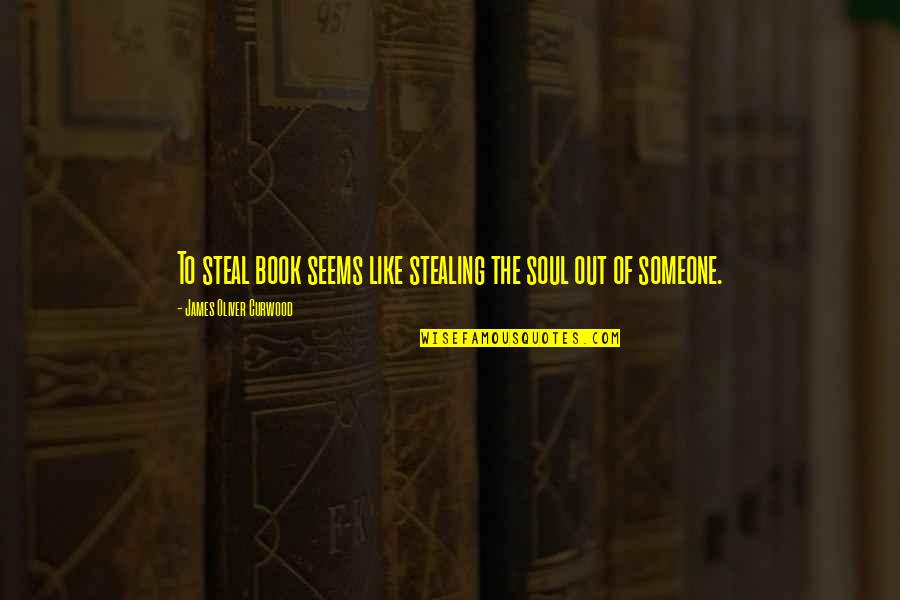 James Oliver Curwood Quotes By James Oliver Curwood: To steal book seems like stealing the soul