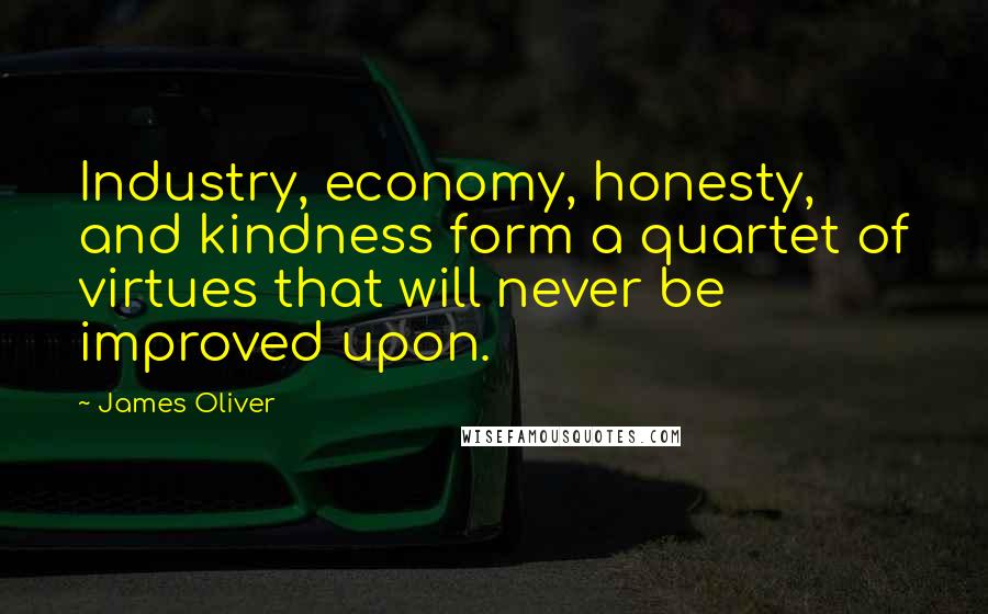 James Oliver quotes: Industry, economy, honesty, and kindness form a quartet of virtues that will never be improved upon.