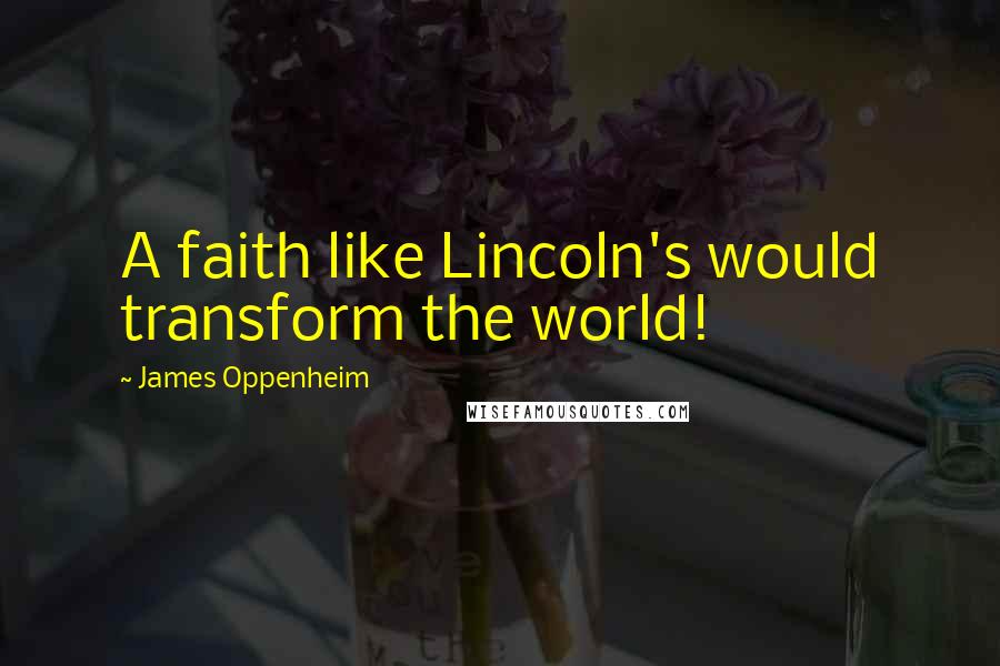 James Oppenheim quotes: A faith like Lincoln's would transform the world!