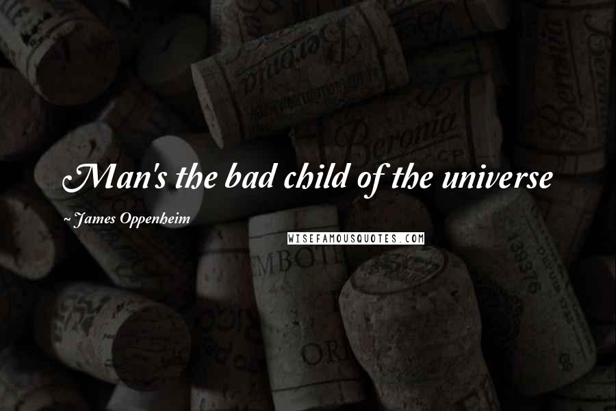James Oppenheim quotes: Man's the bad child of the universe