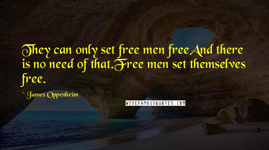 James Oppenheim quotes: They can only set free men freeAnd there is no need of that.Free men set themselves free.