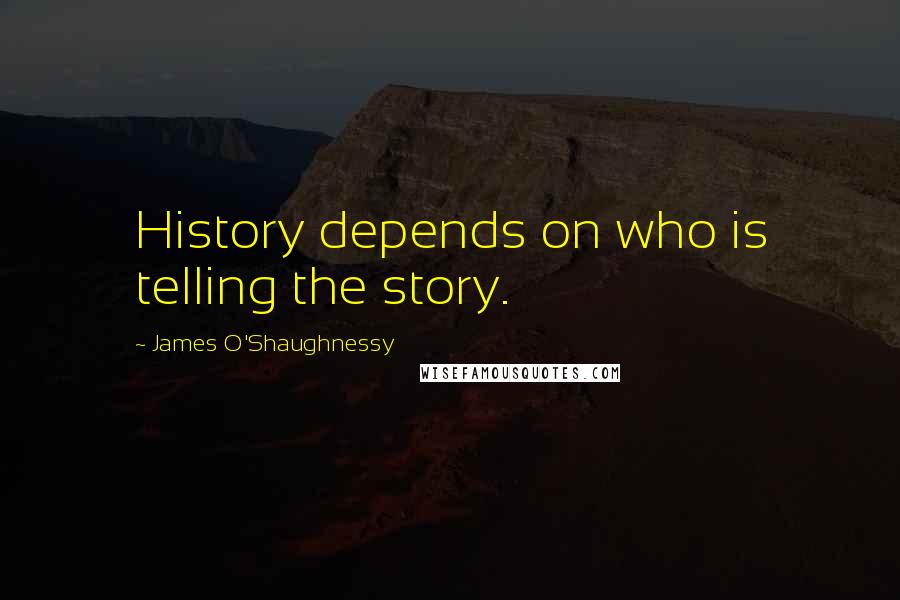 James O'Shaughnessy quotes: History depends on who is telling the story.