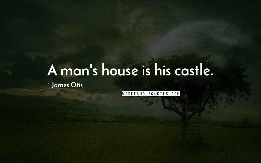 James Otis quotes: A man's house is his castle.