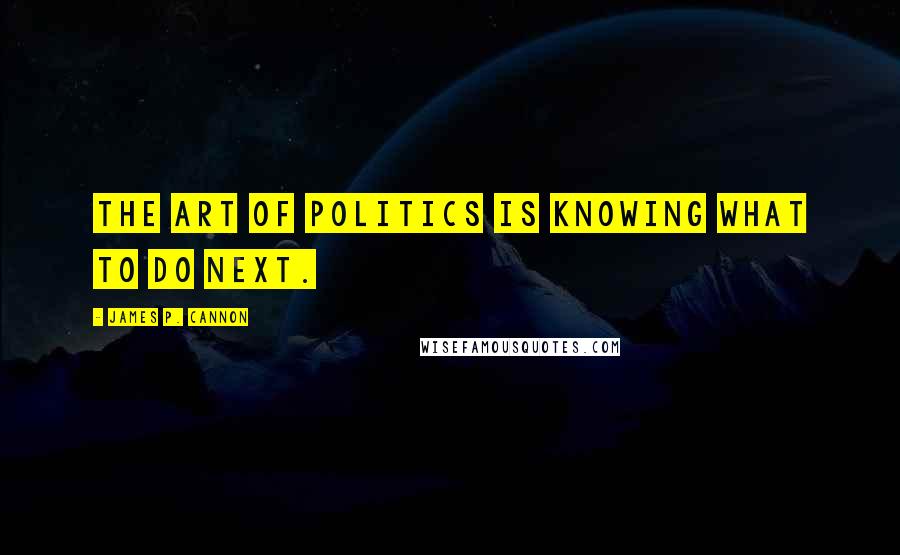 James P. Cannon quotes: The art of politics is knowing what to do next.