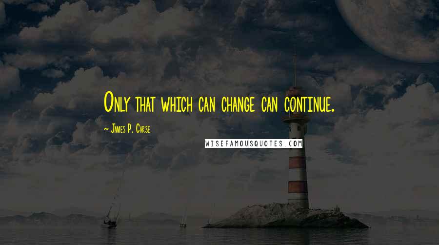 James P. Carse quotes: Only that which can change can continue.
