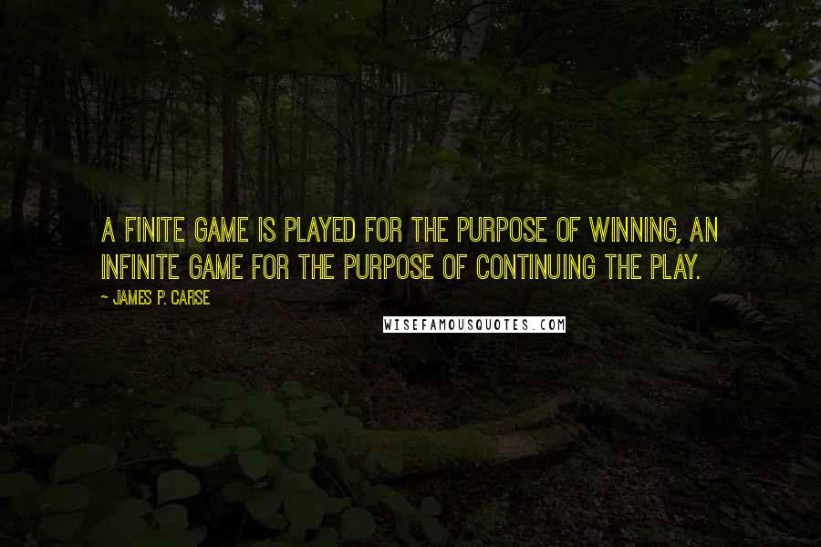 James P. Carse quotes: A finite game is played for the purpose of winning, an infinite game for the purpose of continuing the play.