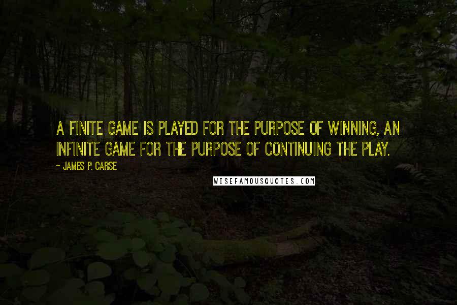 James P. Carse quotes: A finite game is played for the purpose of winning, an infinite game for the purpose of continuing the play. James P. Carse quotes: A finite game is played for the purpose of winning, an infinite game for the purpose of continuing the play.