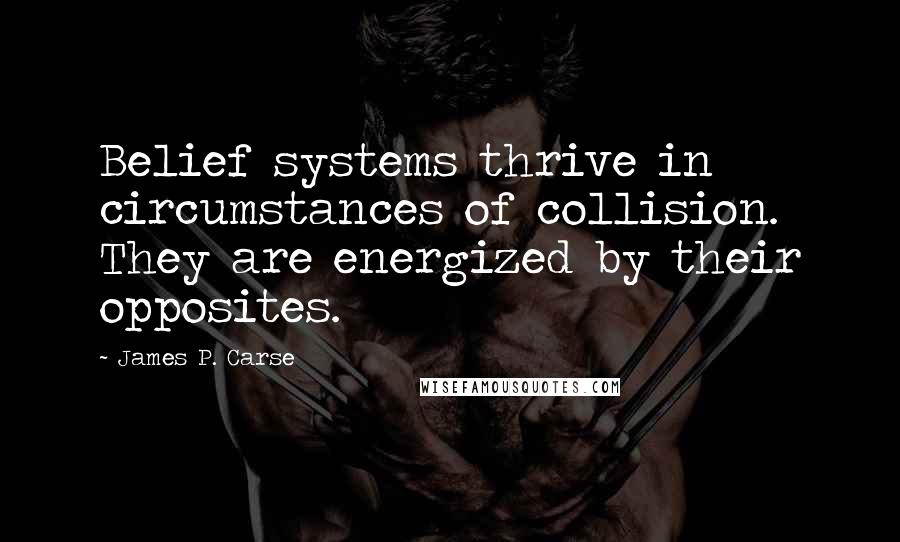 James P. Carse quotes: Belief systems thrive in circumstances of collision. They are energized by their opposites.