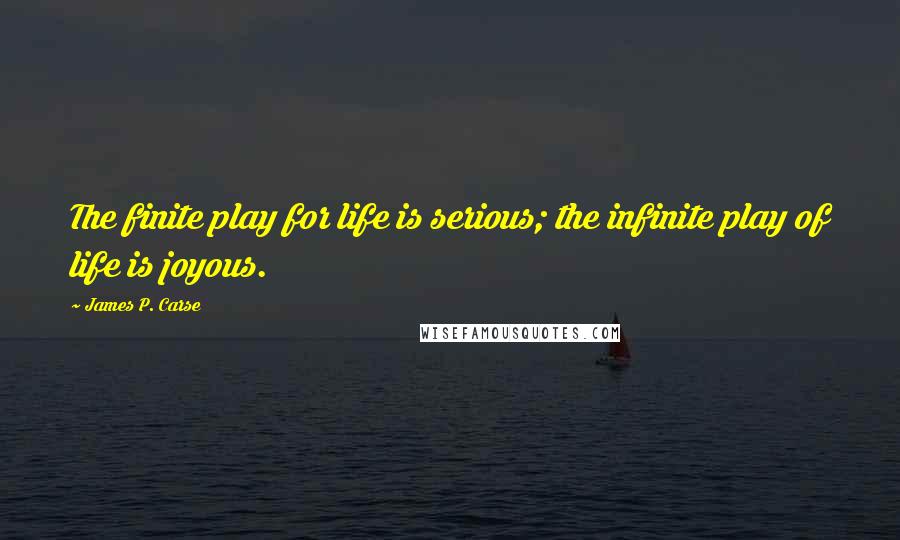 James P. Carse quotes: The finite play for life is serious; the infinite play of life is joyous.