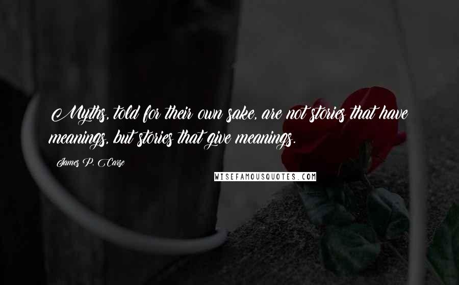 James P. Carse quotes: Myths, told for their own sake, are not stories that have meanings, but stories that give meanings.