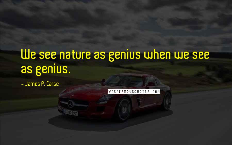 James P. Carse quotes: We see nature as genius when we see as genius.