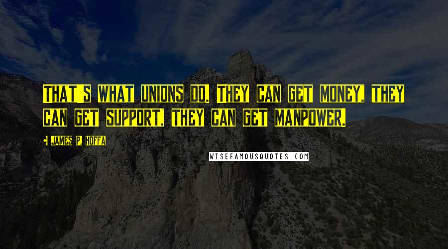 James P. Hoffa quotes: That's what unions do. They can get money, they can get support, they can get manpower.