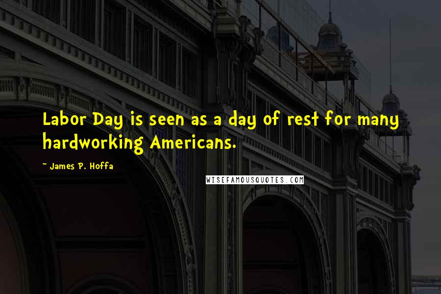 James P. Hoffa quotes: Labor Day is seen as a day of rest for many hardworking Americans.