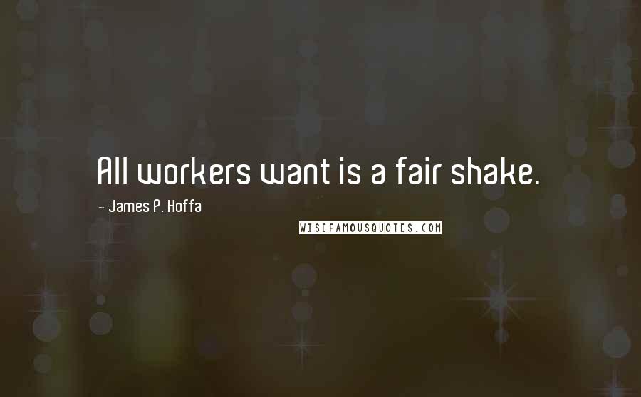 James P. Hoffa quotes: All workers want is a fair shake.