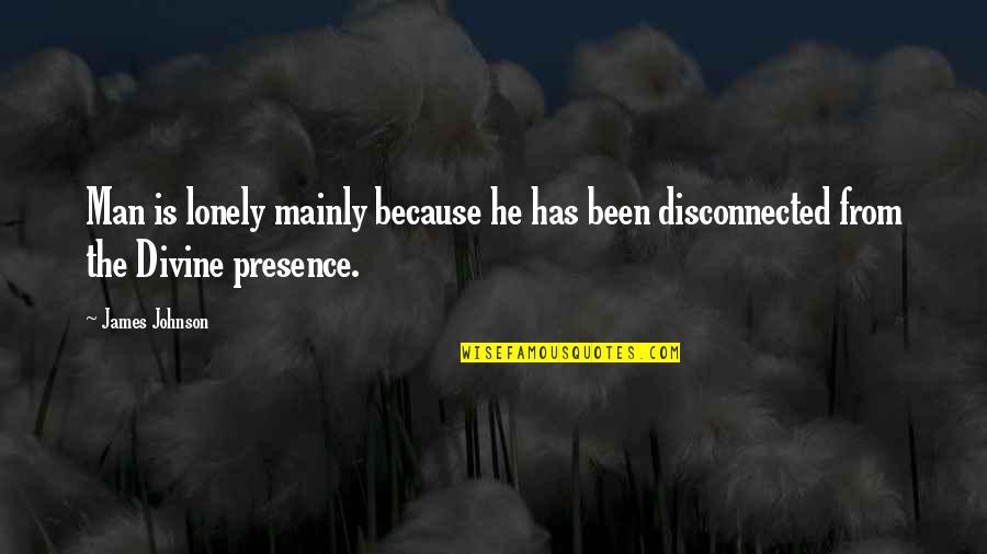 James P Johnson Quotes By James Johnson: Man is lonely mainly because he has been