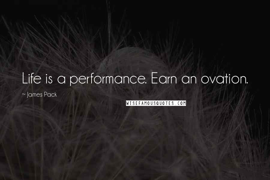 James Pack quotes: Life is a performance. Earn an ovation.