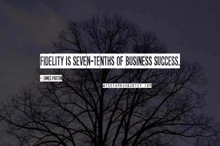 James Parton quotes: Fidelity is seven-tenths of business success.
