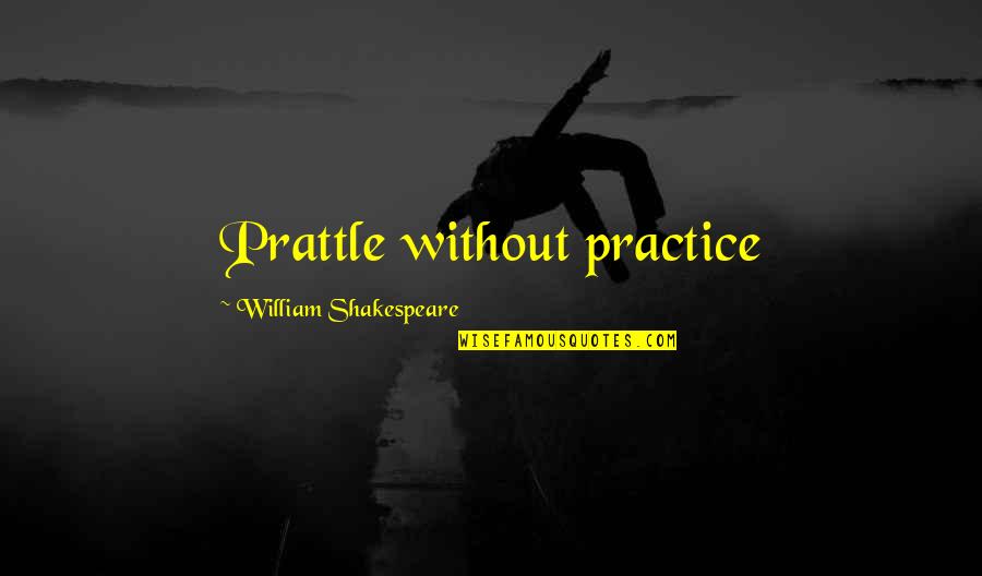 James Patrick Quotes By William Shakespeare: Prattle without practice