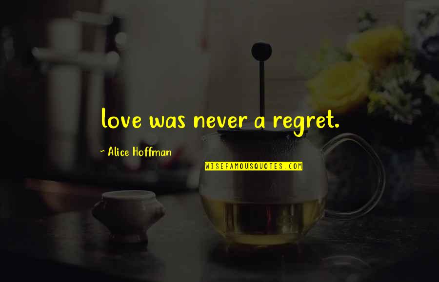 James Patterson Novelist Quotes By Alice Hoffman: love was never a regret.