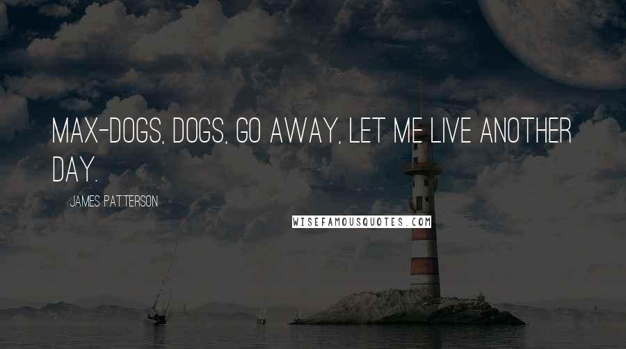 James Patterson quotes: Max-Dogs, dogs, go away, let me live another day.