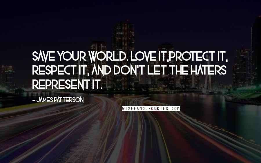James Patterson quotes: Save your world. Love it,protect it, respect it, and don't let the haters represent it.