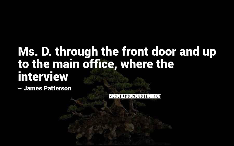 James Patterson quotes: Ms. D. through the front door and up to the main office, where the interview