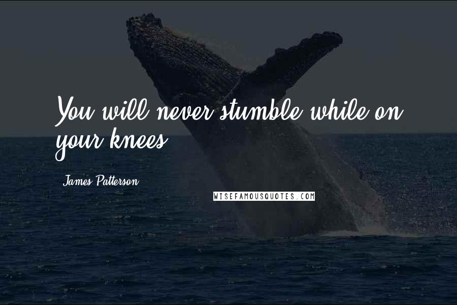 James Patterson quotes: You will never stumble while on your knees