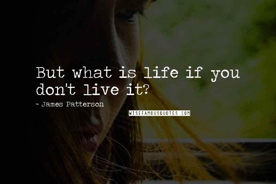 James Patterson quotes: But what is life if you don't live it?