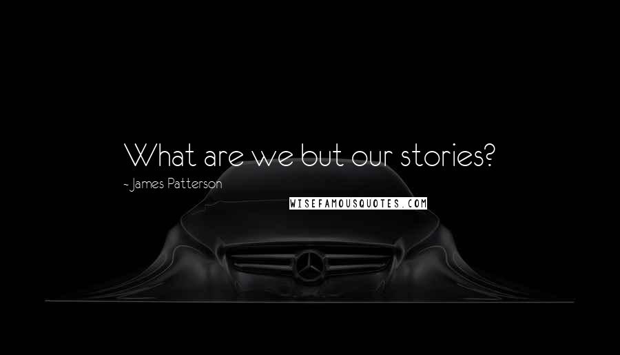 James Patterson quotes: What are we but our stories?