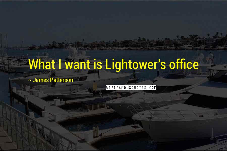 James Patterson quotes: What I want is Lightower's office