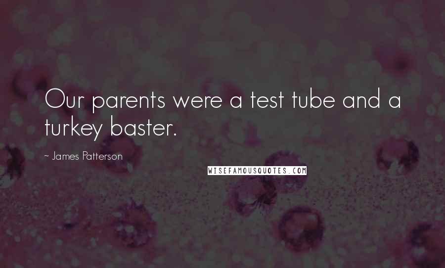 James Patterson quotes: Our parents were a test tube and a turkey baster.