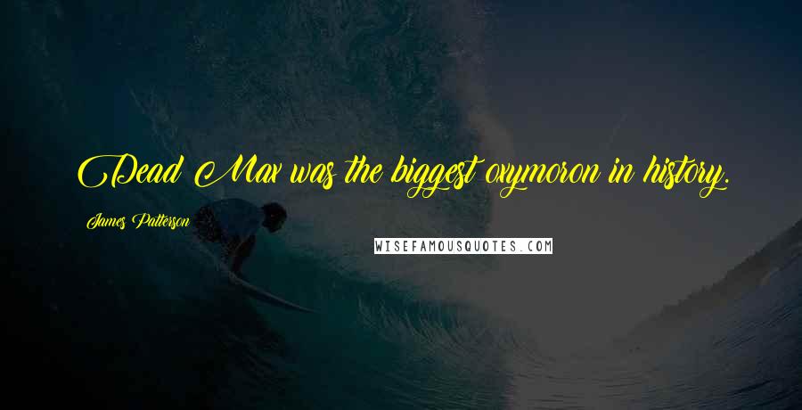 James Patterson quotes: Dead Max was the biggest oxymoron in history.