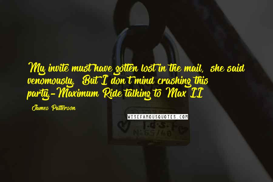 James Patterson quotes: My invite must have gotten lost in the mail," she said venomously. "But I don't mind crashing this party.-Maximum Ride talking to Max II