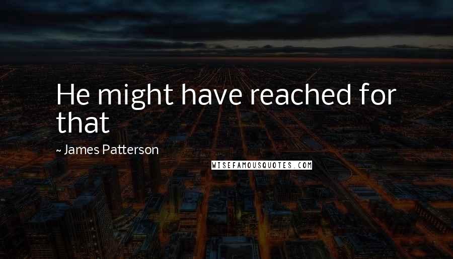 James Patterson quotes: He might have reached for that