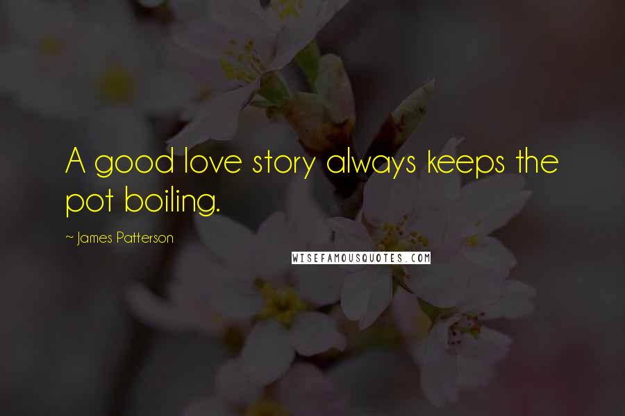 James Patterson quotes: A good love story always keeps the pot boiling.