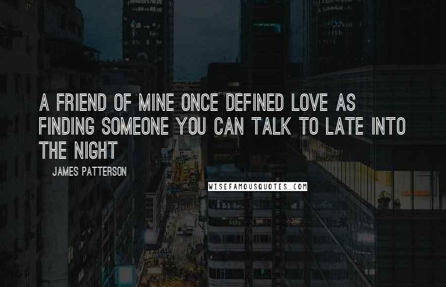 James Patterson quotes: A friend of mine once defined love as finding someone you can talk to late into the night